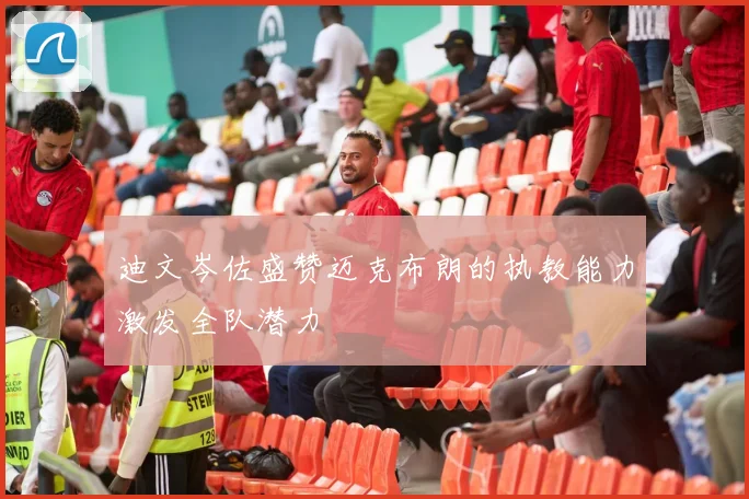 迪文岑佐盛赞迈克布朗的执教能力激发全队潜力