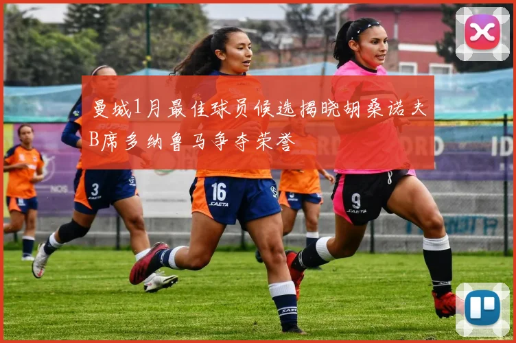 曼城1月最佳球员候选揭晓胡桑诺夫B席多纳鲁马争夺荣誉