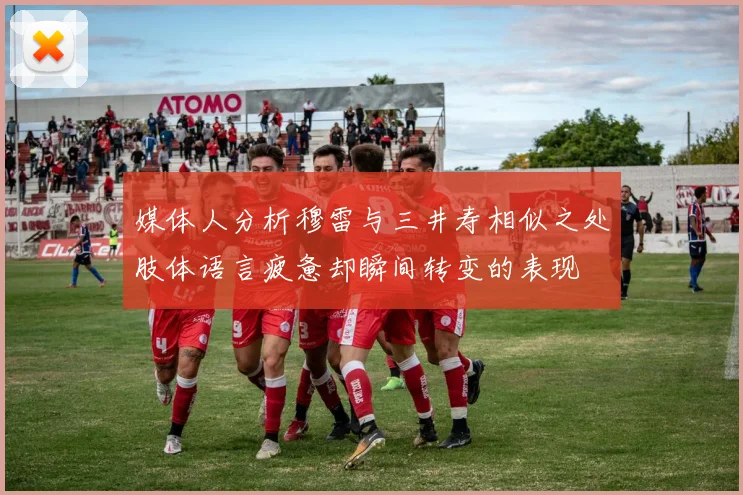 媒体人分析穆雷与三井寿相似之处肢体语言疲惫却瞬间转变的表现