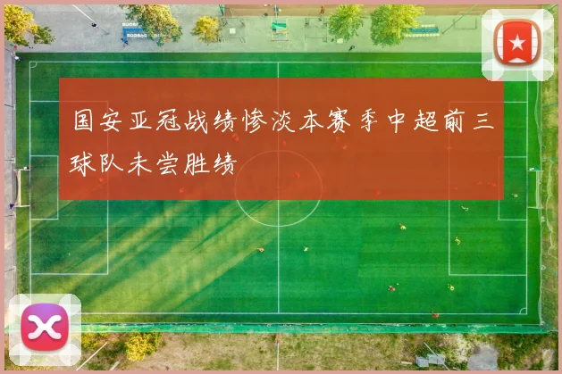 国安亚冠战绩惨淡本赛季中超前三球队未尝胜绩