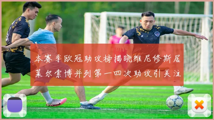 本赛季欧冠助攻榜揭晓维尼修斯居莱尔索博并列第一四次助攻引关注