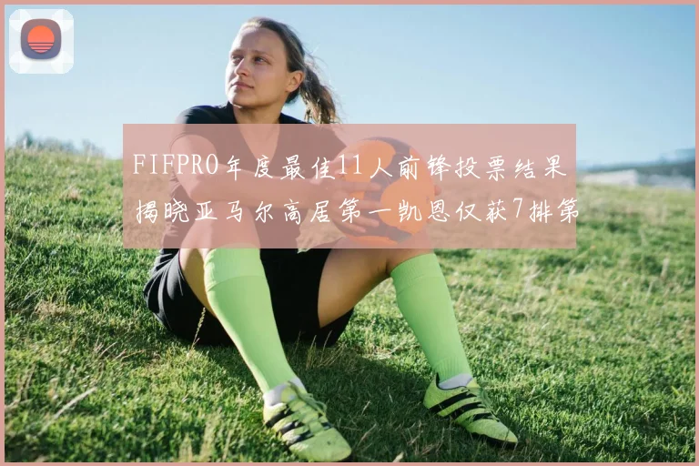FIFPRO年度最佳11人前锋投票结果揭晓亚马尔高居第一凯恩仅获7排第九