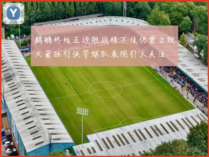 鹈鹕终结五连胜战绩不佳仍曾击败火箭独行侠等球队表现引人关注