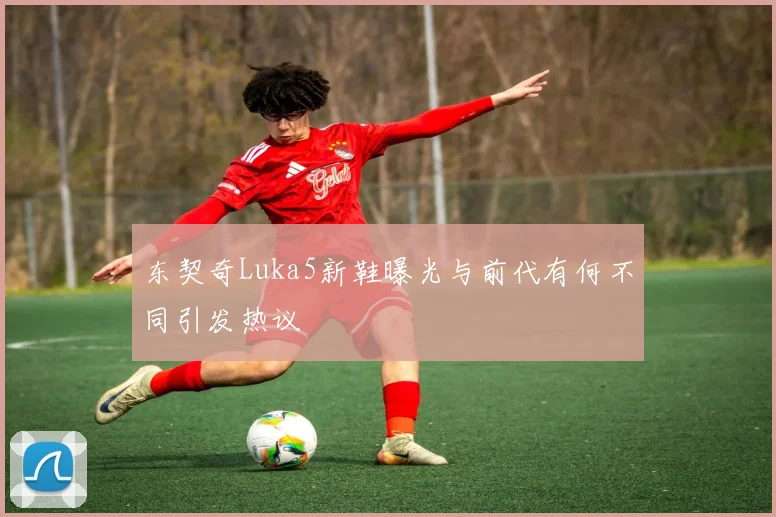东契奇Luka5新鞋曝光与前代有何不同引发热议