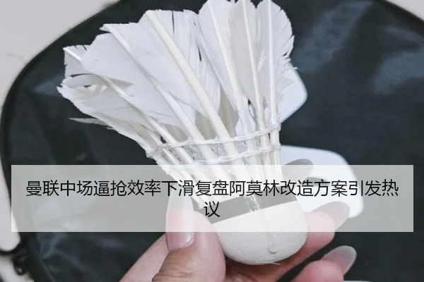 曼联中场逼抢效率下滑复盘阿莫林改造方案引发热议